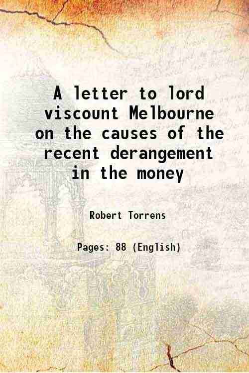     			A letter to lord viscount Melbourne on the causes of the recent derangement in the money 1837 [Hardcover]