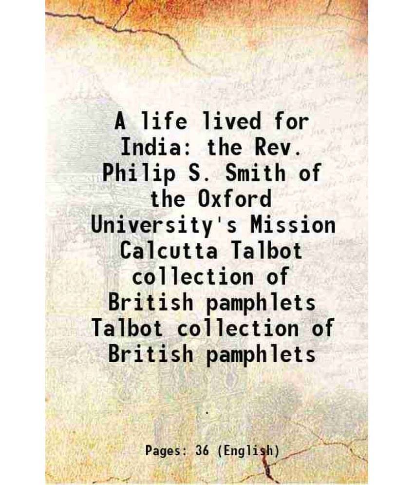     			A life lived for India the Rev. Philip S. Smith of the Oxford University's Mission Calcutta Volume Talbot collection of British pamphlets [Hardcover]