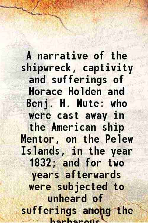     			A narrative of the shipwreck, captivity and sufferings of Horace Holden and Benj. H. Nute who were cast away in the American ship Mentor, [Hardcover]