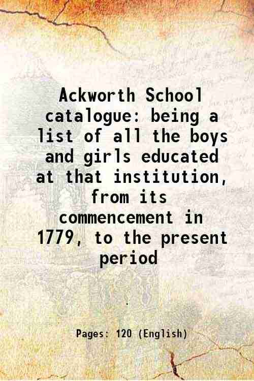     			Ackworth School catalogue being a list of all the boys and girls educated at that institution, from its commencement in 1779, to the prese [Hardcover]