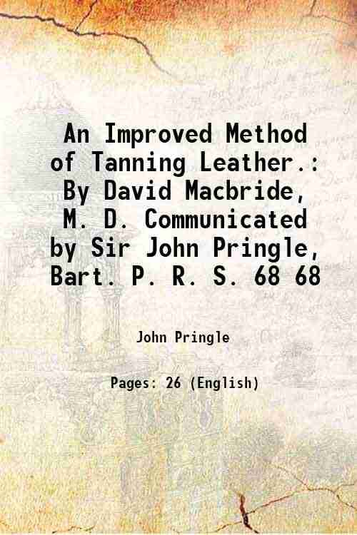     			An Improved Method of Tanning Leather. By David Macbride, M. D. Communicated by Sir John Pringle, Bart. P. R. S. Volume 68 1778 [Hardcover]