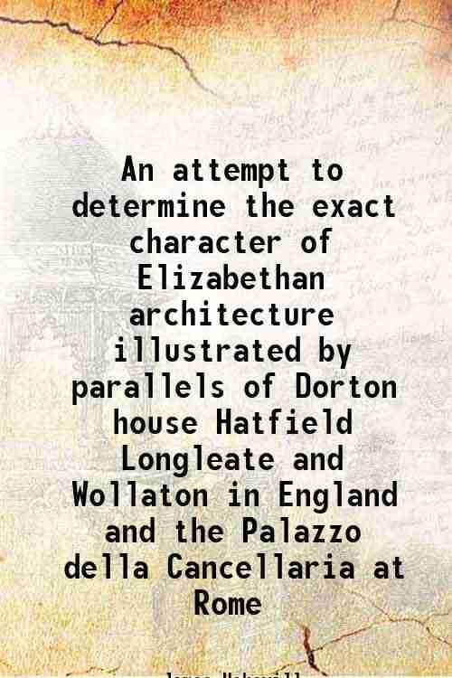     			An attempt to determine the exact character of Elizabethan architecture illustrated by parallels of Dorton house Hatfield Longleate and Wo [Hardcover]