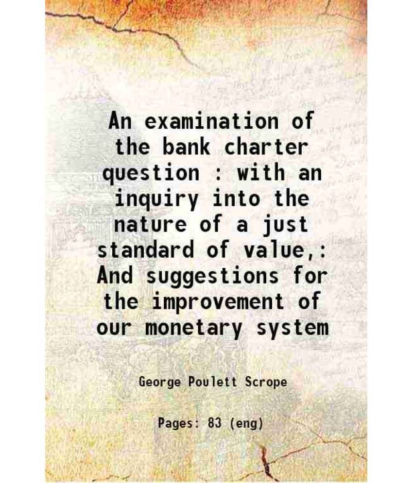     			An examination of the bank charter question : with an inquiry into the nature of a just standard of value, And suggestions for the improve [Hardcover]