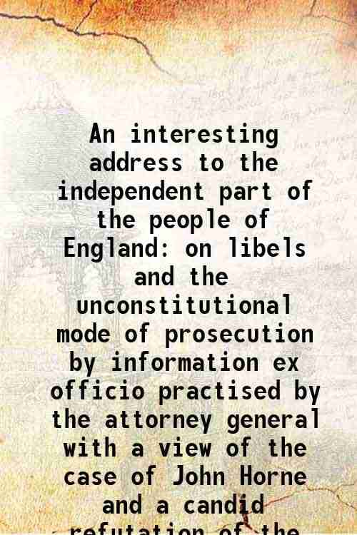     			An interesting address to the independent part of the people of England on libels and the unconstitutional mode of prosecution by informat [Hardcover]