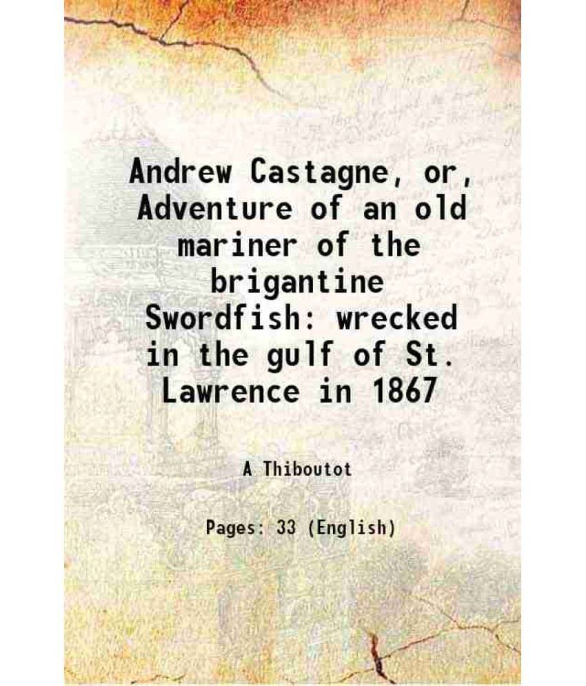     			Andrew Castagne, or, Adventure of an old mariner of the brigantine Swordfish wrecked in the gulf of St. Lawrence in 1867 1882 [Hardcover]