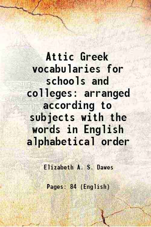    			Attic Greek vocabularies for schools and colleges arranged according to subjects with the words in English alphabetical order 1891 [Hardcover]