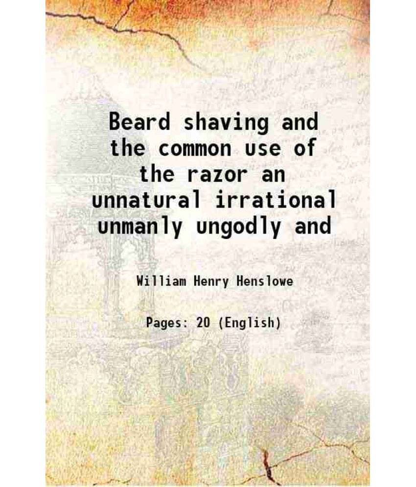     			Beard shaving and the common use of the razor an unnatural irrational unmanly ungodly and 1847 [Hardcover]