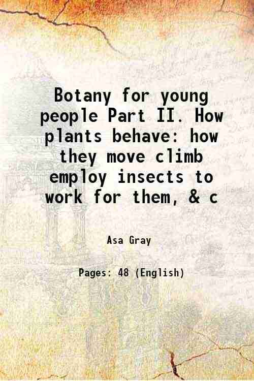     			Botany for young people Part II. How plants behave how they move climb employ insects to work for them, & c 1872 [Hardcover]