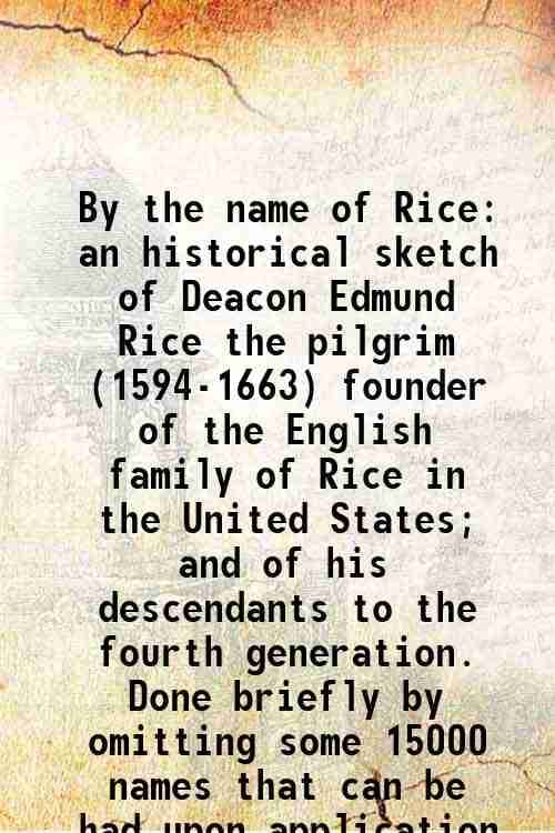     			By the name of Rice an historical sketch of Deacon Edmund Rice the pilgrim (1594-1663) 1911 [Hardcover]