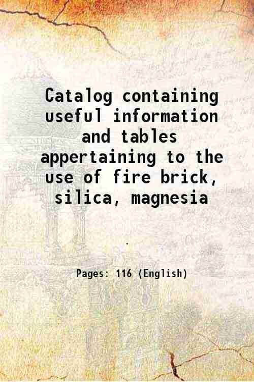     			Catalog containing useful information and tables appertaining to the use of fire brick, silica, magnesia 1914 [Hardcover]