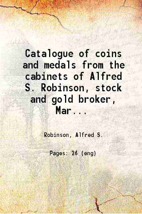     			Catalogue of coins and medals from the cabinets of Alfred S. Robinson, stock and gold broker, Marble Block, Hartfortd, Conn., to be sold a [Hardcover]