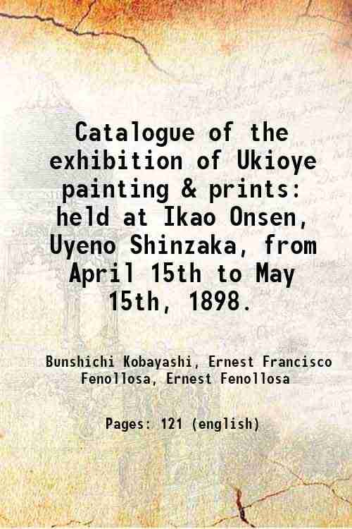     			Catalogue of the exhibition of Ukioye painting & prints held at Ikao Onsen, Uyeno Shinzaka, from April 15th to May 15th, 1898. 1898 [Hardcover]