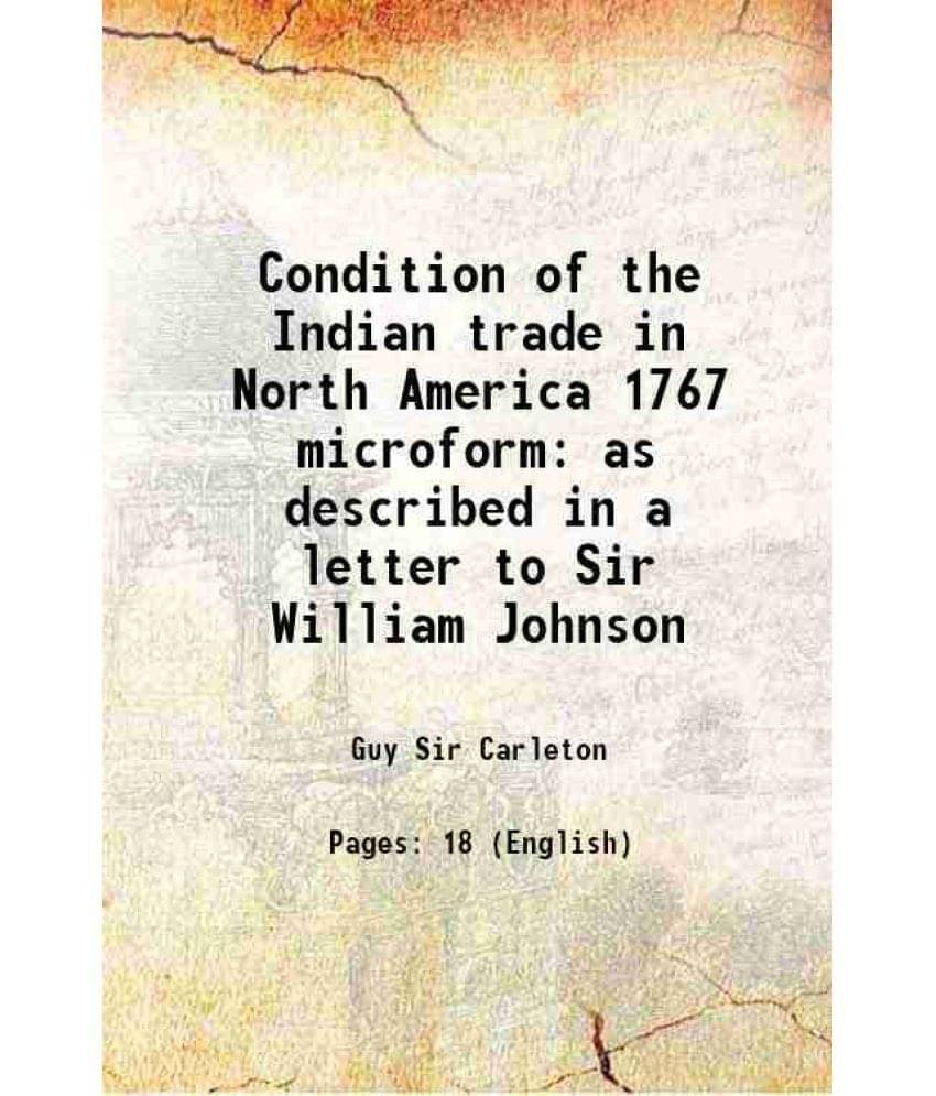     			Condition of the Indian trade in North America 1767 microform as described in a letter to Sir William Johnson 1890 [Hardcover]