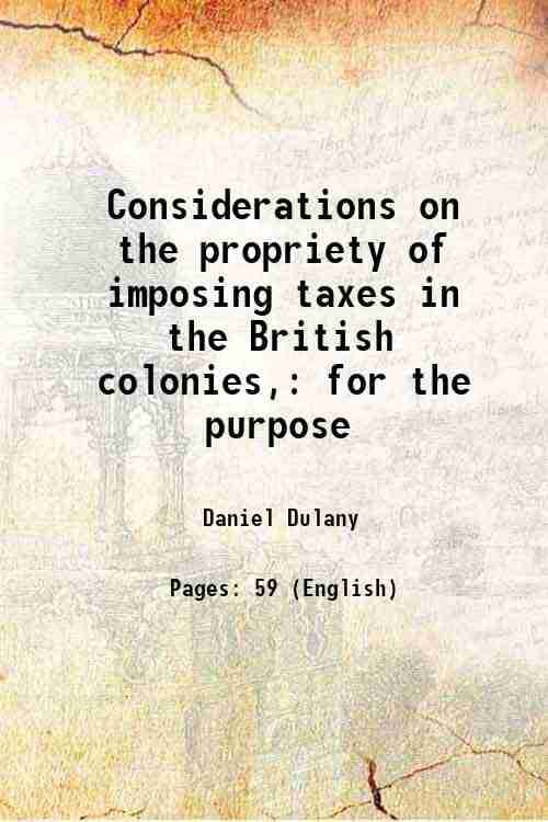     			Considerations on the propriety of imposing taxes in the British colonies, for the purpose 1765 [Hardcover]