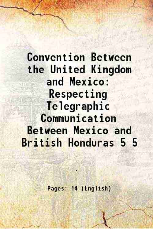     			Convention Between the United Kingdom and Mexico Respecting Telegraphic Communication Between Mexico and British Honduras Volume 5 1911 [Hardcover]