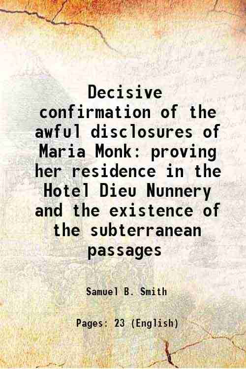     			Decisive confirmation of the awful disclosures of Maria Monk proving her residence in the Hotel Dieu Nunnery and the existence of the subt [Hardcover]
