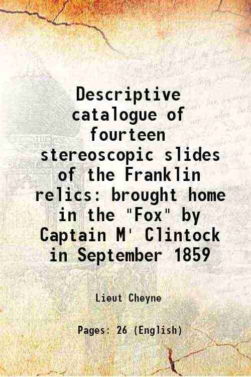     			Descriptive catalogue of fourteen stereoscopic slides of the Franklin relics brought home in the "Fox" by Captain M' Clintock in September [Hardcover]