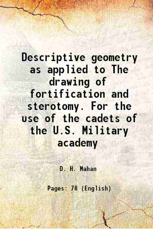     			Descriptive geometry as applied to The drawing of fortification and sterotomy. For the use of the cadets of the U.S. Military academy 1864 [Hardcover]