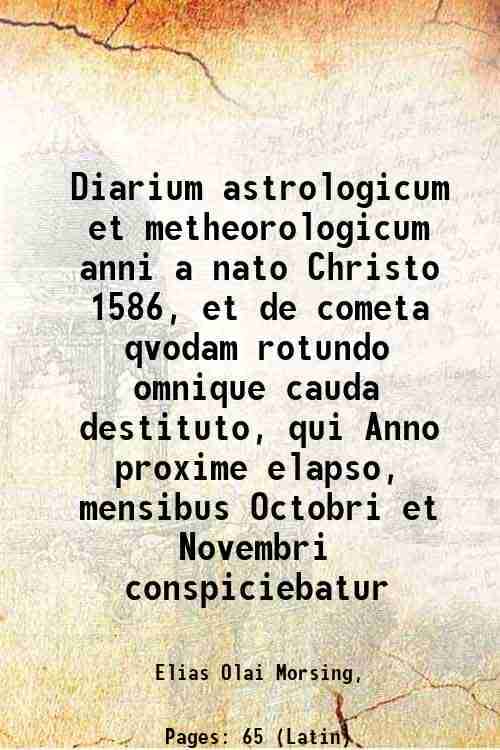    			Diarium astrologicum et metheorologicum anni a nato Christo 1586, et de cometa qvodam rotundo omnique cauda destituto, qui Anno proxime el [Hardcover]