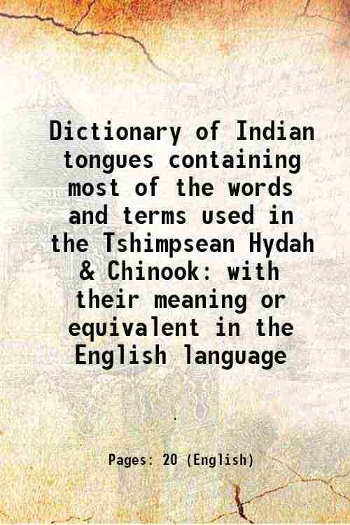     			Dictionary of Indian tongues containing most of the words and terms used in the Tshimpsean Hydah & Chinook with their meaning or equivalen [Hardcover]