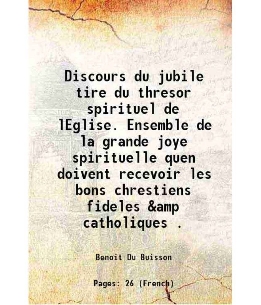     			Discours du jubile tire du thresor spirituel de lEglise. Ensemble de la grande joye spirituelle quen doivent recevoir les bons chrestiens [Hardcover]
