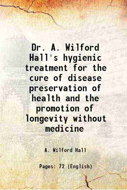     			Dr. A. Wilford Hall's hygienic treatment for the cure of disease preservation of health and the promotion of longevity without medicine 18 [Hardcover]