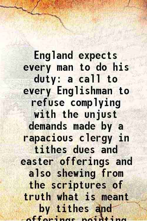     			England expects every man to do his duty a call to every Englishman to refuse complying with the unjust demands made by a rapacious clergy [Hardcover]