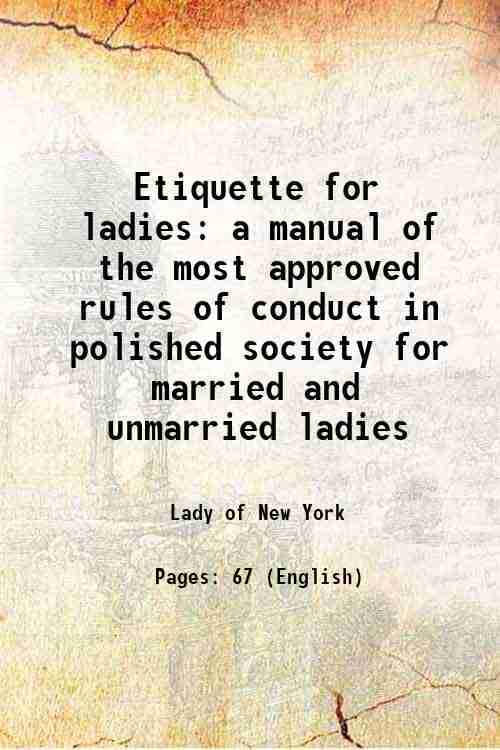     			Etiquette for ladies a manual of the most approved rules of conduct in polished society for married and unmarried ladies 1845 [Hardcover]
