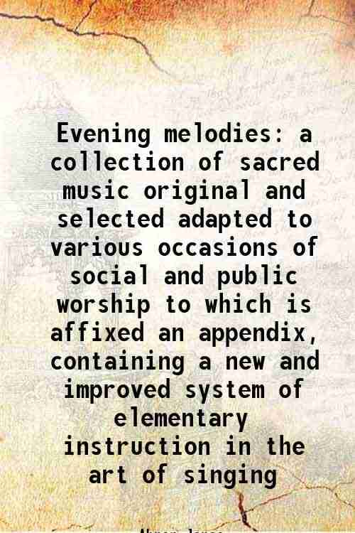     			Evening melodies a collection of sacred music original and selected adapted to various occasions of social and public worship to which is [Hardcover]