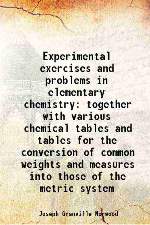     			Experimental exercises and problems in elementary chemistry together with various chemical tables and tables for the conversion of common [Hardcover]