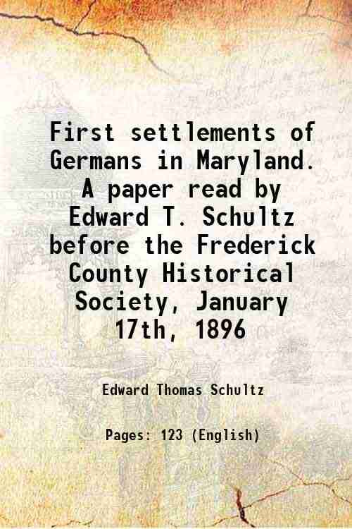     			First settlements of Germans in Maryland. A paper read by Edward T. Schultz before the Frederick County Historical Society, January 17th, [Hardcover]