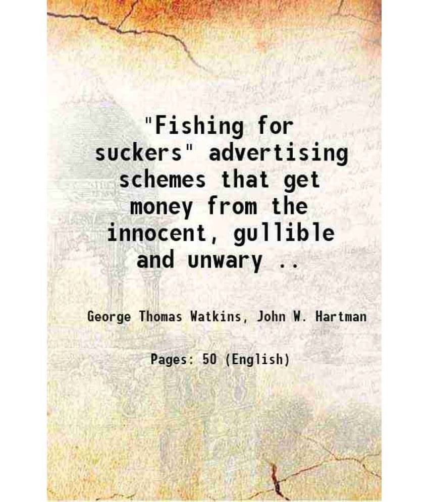     			"Fishing for suckers" advertising schemes that get money from the innocent, gullible and unwary .. 1916 [Hardcover]