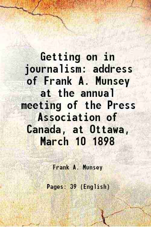     			Getting on in journalism address of Frank A. Munsey at the annual meeting of the Press Association of Canada, at Ottawa, March 10 1898 189 [Hardcover]