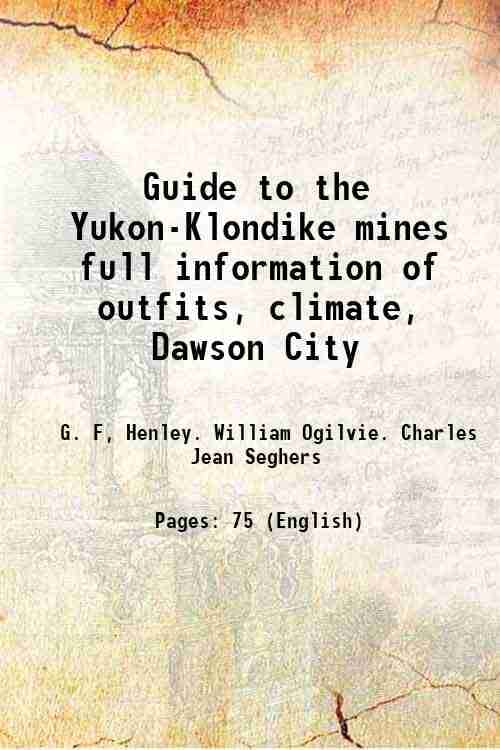     			Guide to the Yukon-Klondike mines full information of outfits, climate, Dawson City 1897 [Hardcover]