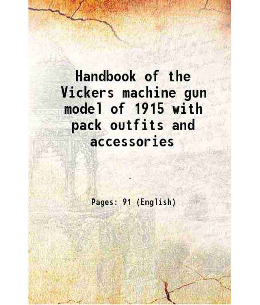     			Handbook of the Vickers machine gun model of 1915 with pack outfits and accessories 1917 [Hardcover]