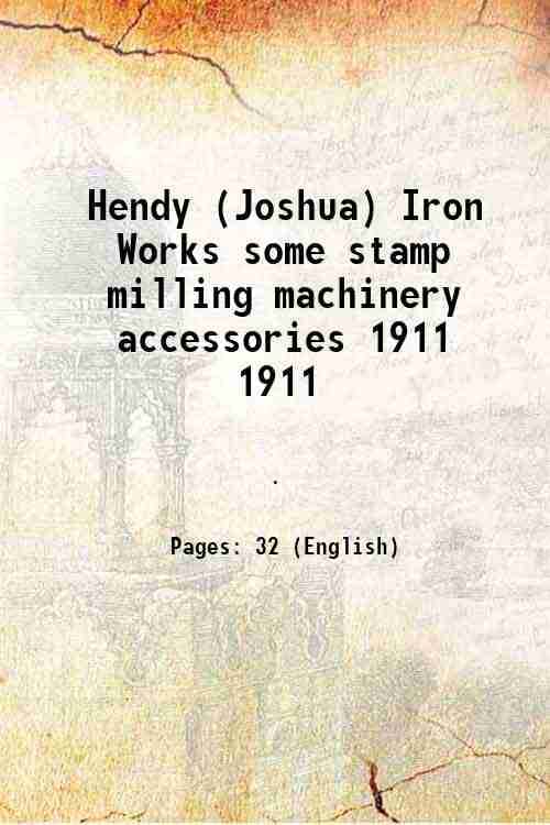     			Hendy (Joshua) Iron Works some stamp milling machinery accessories Volume 1911 [Hardcover]