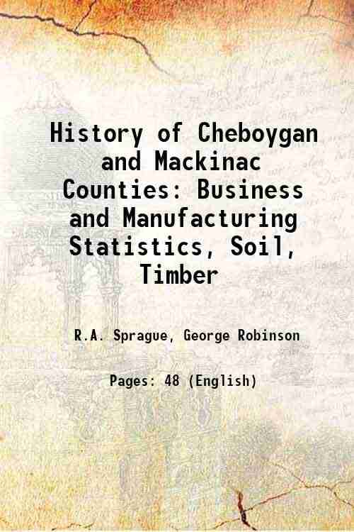     			History of Cheboygan and Mackinac Counties Business and Manufacturing Statistics, Soil, Timber 1873 [Hardcover]