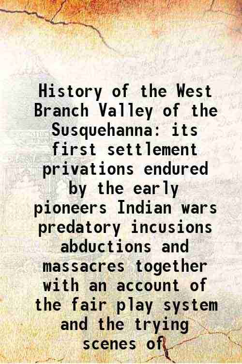     			History of the West Branch Valley of the Susquehanna its first settlement privations endured by the early pioneers Indian wars predatory i [Hardcover]