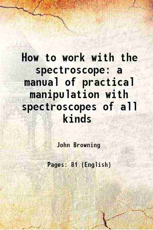     			How to work with the spectroscope a manual of practical manipulation with spectroscopes of all kinds 1882 [Hardcover]