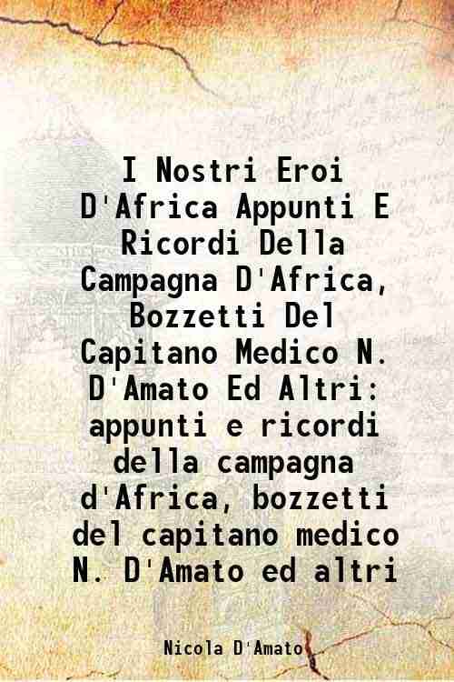     			I Nostri Eroi D'Africa Appunti E Ricordi Della Campagna D'Africa, Bozzetti Del Capitano Medico N. D'Amato Ed Altri appunti e ricordi della [Hardcover]