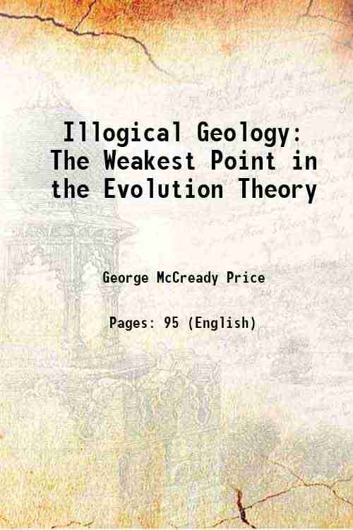     			Illogical Geology The Weakest Point in the Evolution Theory 1906 [Hardcover]