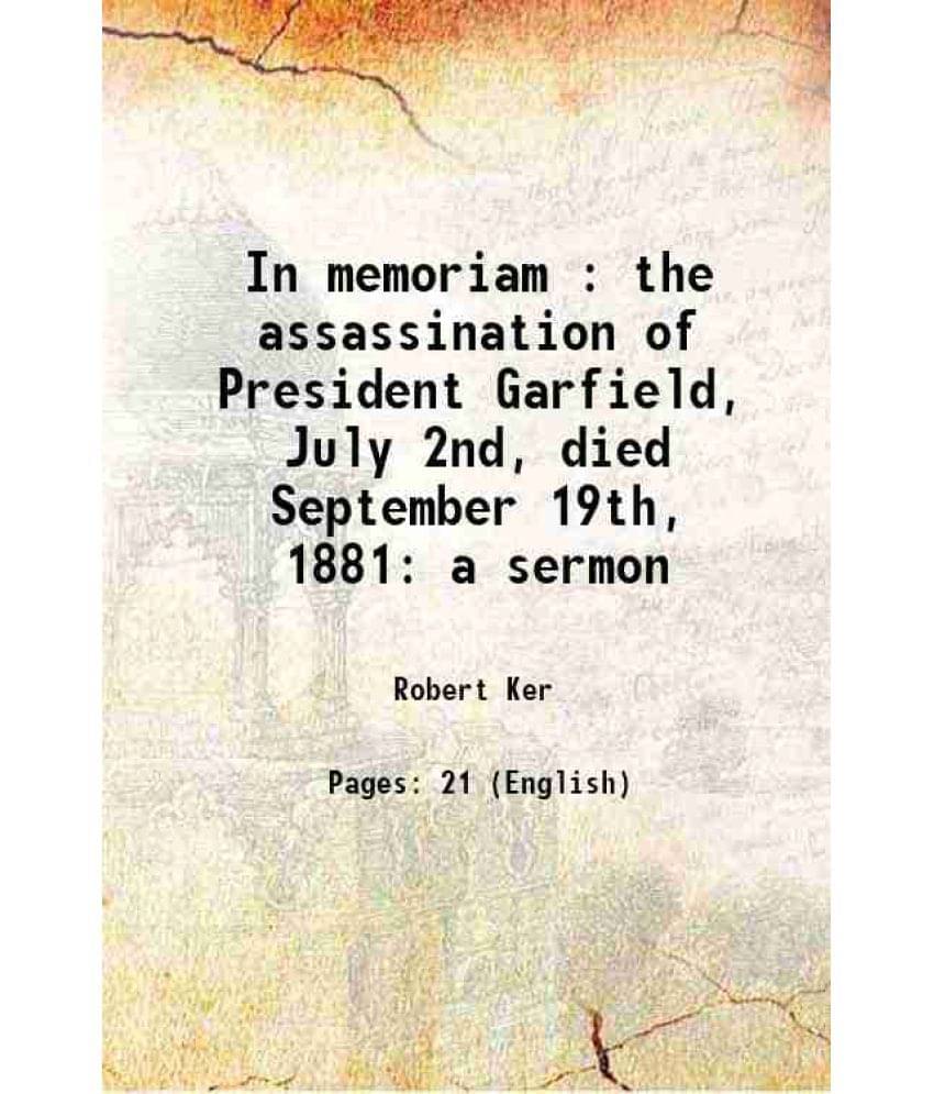    			In memoriam : the assassination of President Garfield, July 2nd, died September 19th, 1881 a sermon 1881 [Hardcover]