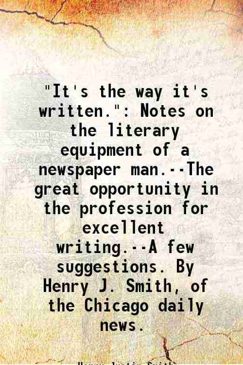     			"It's the way it's written." Notes on the literary equipment of a newspaper man.--The great opportunity in the profession for excellent wr [Hardcover]