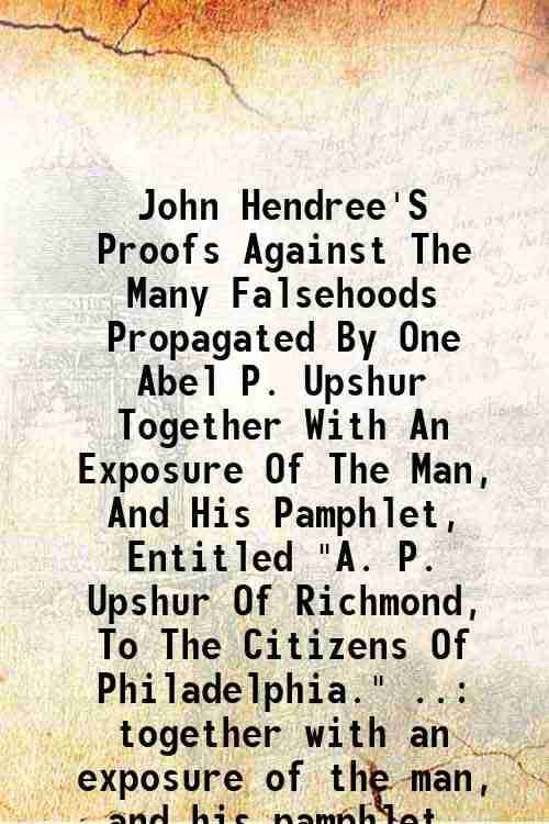     			John Hendree'S Proofs Against The Many Falsehoods Propagated By One Abel P. Upshur Together With An Exposure Of The Man, And His Pamphlet, [Hardcover]
