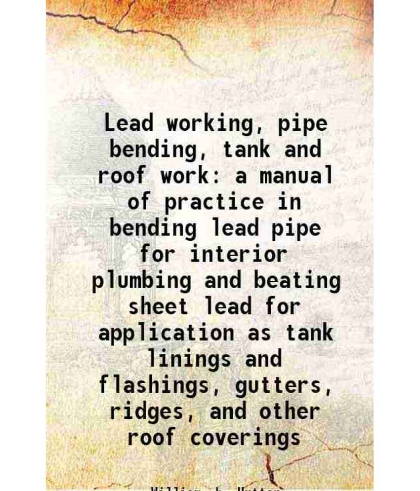     			Lead working, pipe bending, tank and roof work a manual of practice in bending lead pipe for interior plumbing and beating sheet lead for [Hardcover]