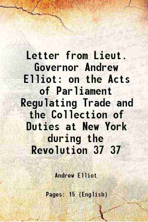     			Letter from Lieut. Governor Andrew Elliot on the Acts of Parliament Regulating Trade and the Collection of Duties at New York during the R [Hardcover]