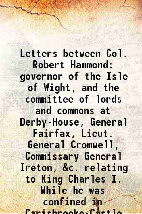     			Letters between Col. Robert Hammond governor of the Isle of Wight, and the committee of lords and commons at Derby-House, General Fairfax, [Hardcover]