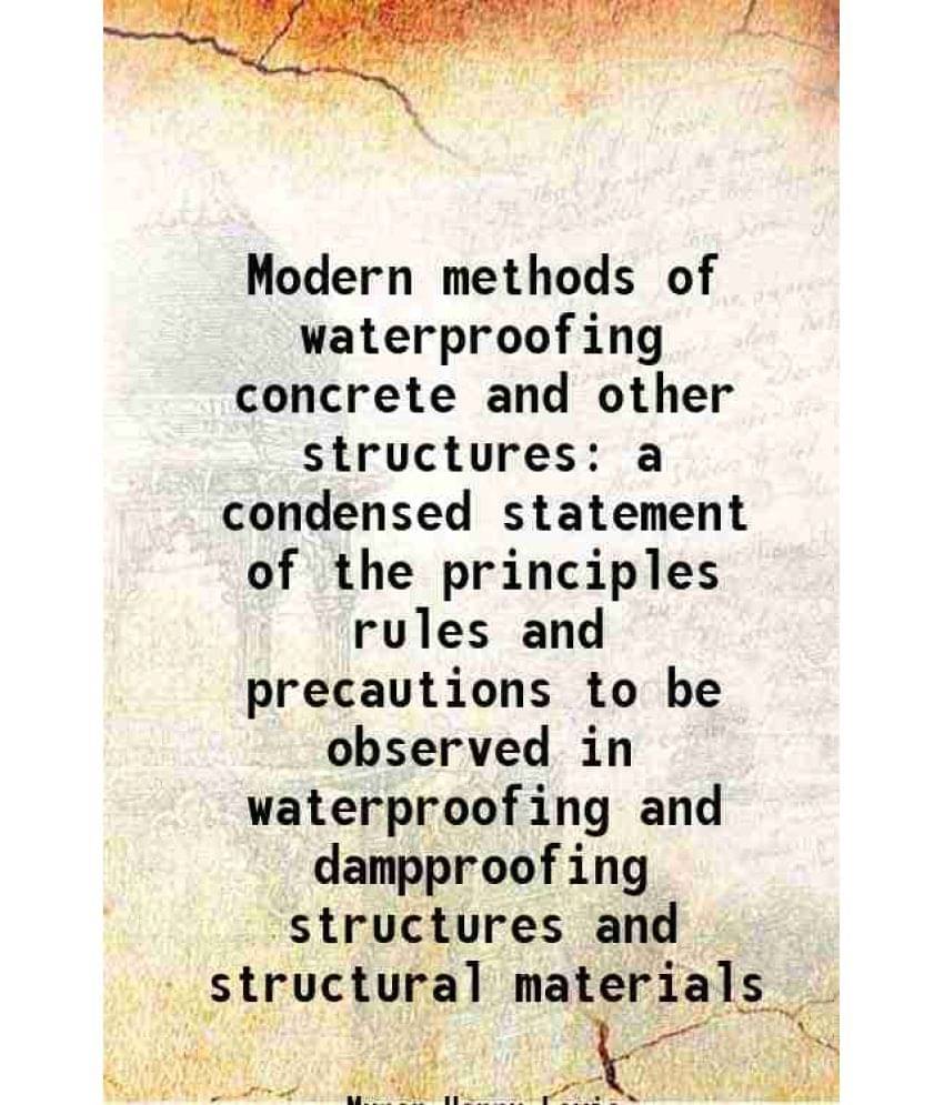     			Modern methods of waterproofing concrete and other structures a condensed statement of the principles rules and precautions to be observed [Hardcover]