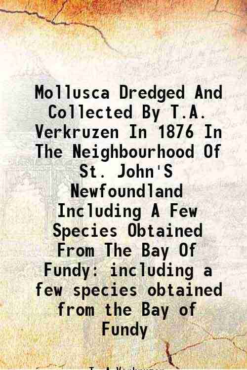     			Mollusca Dredged And Collected By T.A. Verkruzen In 1876 In The Neighbourhood Of St. John'S Newfoundland Including A Few Species Obtained [Hardcover]