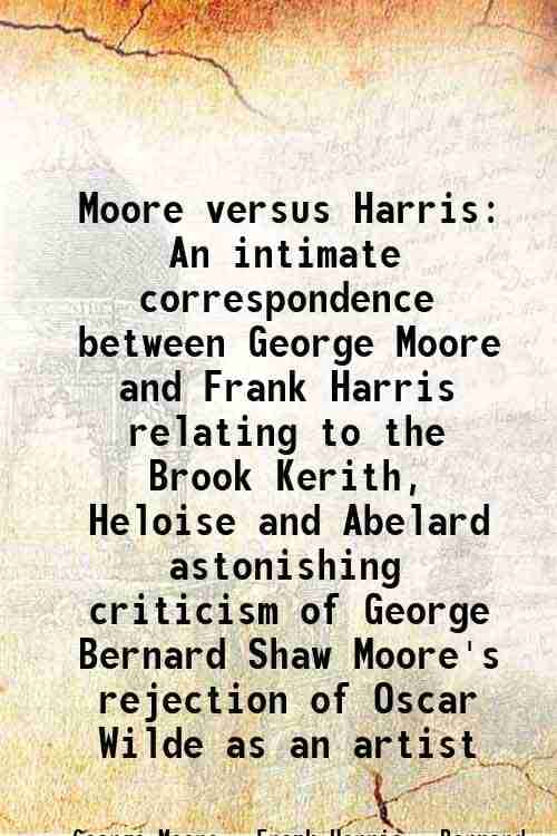     			Moore versus Harris An intimate correspondence between George Moore and Frank Harris relating to the Brook Kerith, Heloise and Abelard ast [Hardcover]
